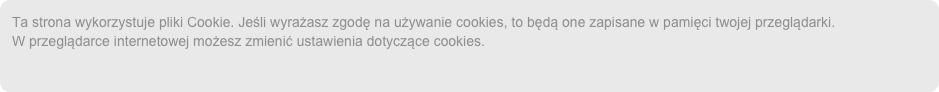 Ta strona wykorzystuje pliki Cookie. Jeśli wyrażasz zgodę na używanie cookies, to będą one zapisane w pamięci twojej przeglądarki.  W przeglądarce internetowej możesz zmienić ustawienia dotyczące cookies.